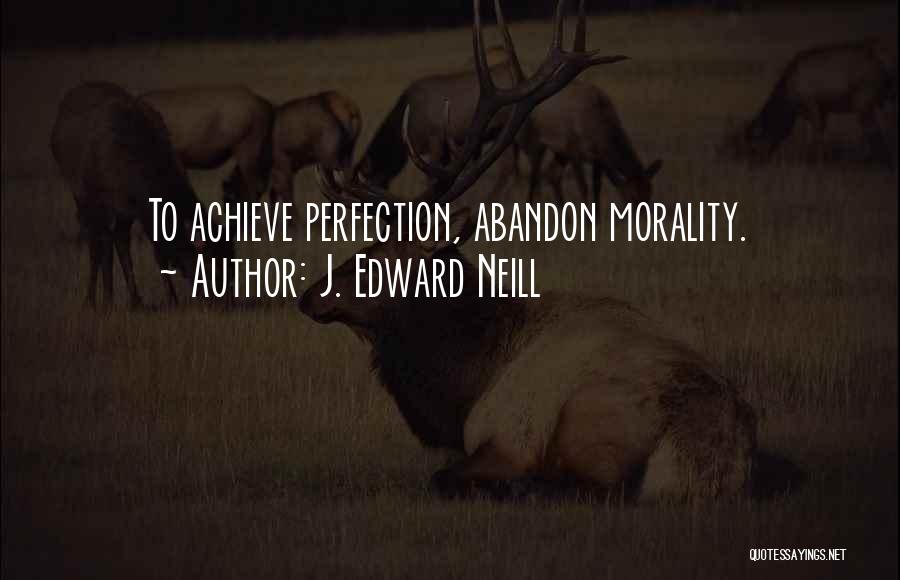 J. Edward Neill Quotes: To Achieve Perfection, Abandon Morality.