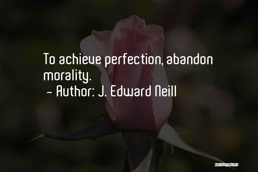 J. Edward Neill Quotes: To Achieve Perfection, Abandon Morality.