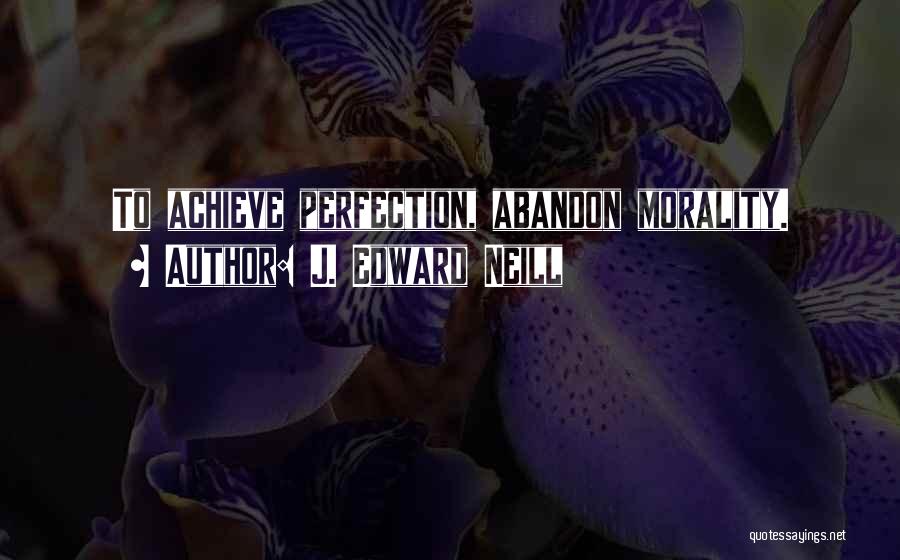 J. Edward Neill Quotes: To Achieve Perfection, Abandon Morality.