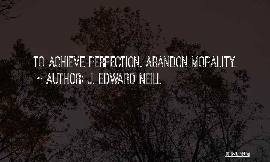 J. Edward Neill Quotes: To Achieve Perfection, Abandon Morality.