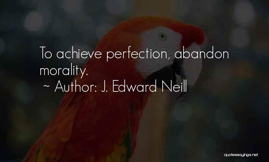 J. Edward Neill Quotes: To Achieve Perfection, Abandon Morality.