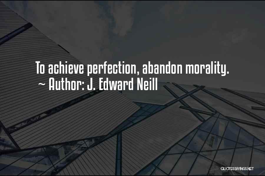 J. Edward Neill Quotes: To Achieve Perfection, Abandon Morality.