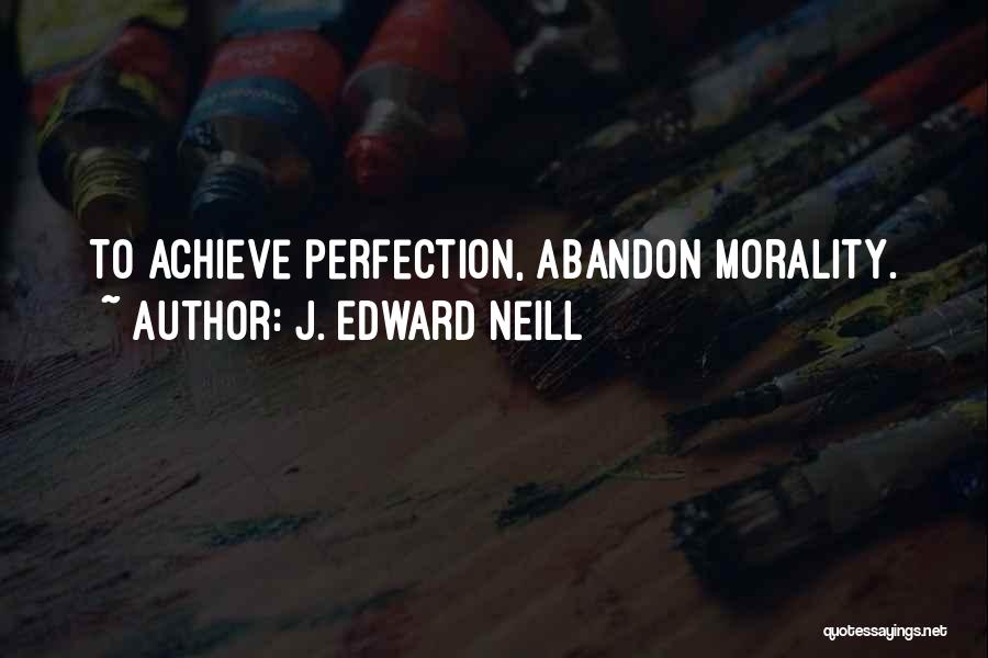 J. Edward Neill Quotes: To Achieve Perfection, Abandon Morality.