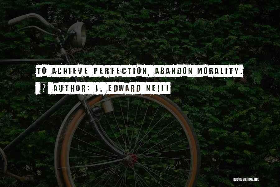 J. Edward Neill Quotes: To Achieve Perfection, Abandon Morality.