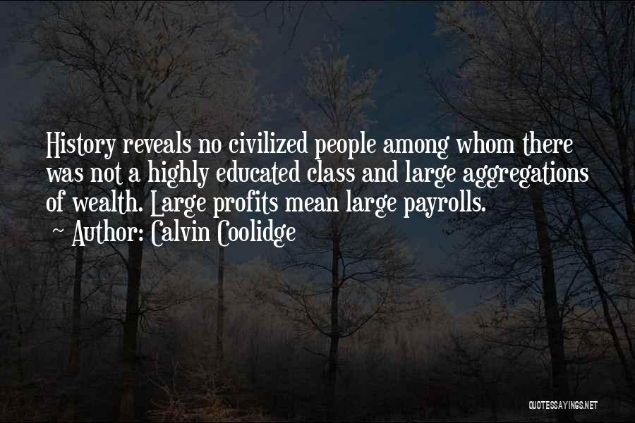 Calvin Coolidge Quotes: History Reveals No Civilized People Among Whom There Was Not A Highly Educated Class And Large Aggregations Of Wealth. Large