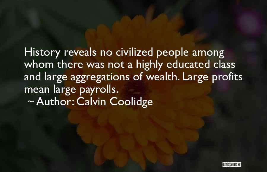 Calvin Coolidge Quotes: History Reveals No Civilized People Among Whom There Was Not A Highly Educated Class And Large Aggregations Of Wealth. Large