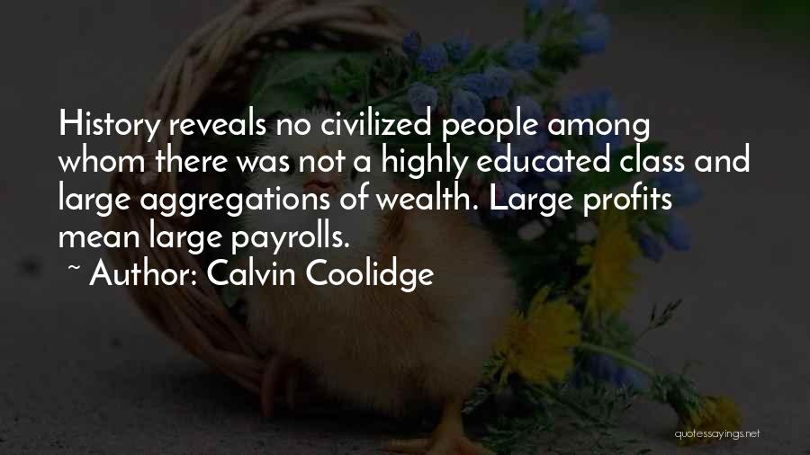 Calvin Coolidge Quotes: History Reveals No Civilized People Among Whom There Was Not A Highly Educated Class And Large Aggregations Of Wealth. Large