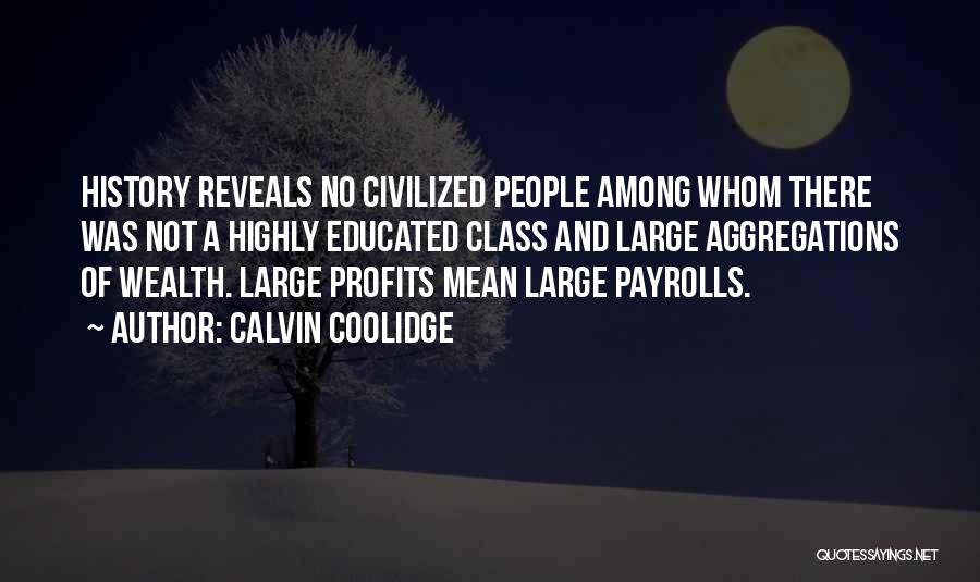 Calvin Coolidge Quotes: History Reveals No Civilized People Among Whom There Was Not A Highly Educated Class And Large Aggregations Of Wealth. Large
