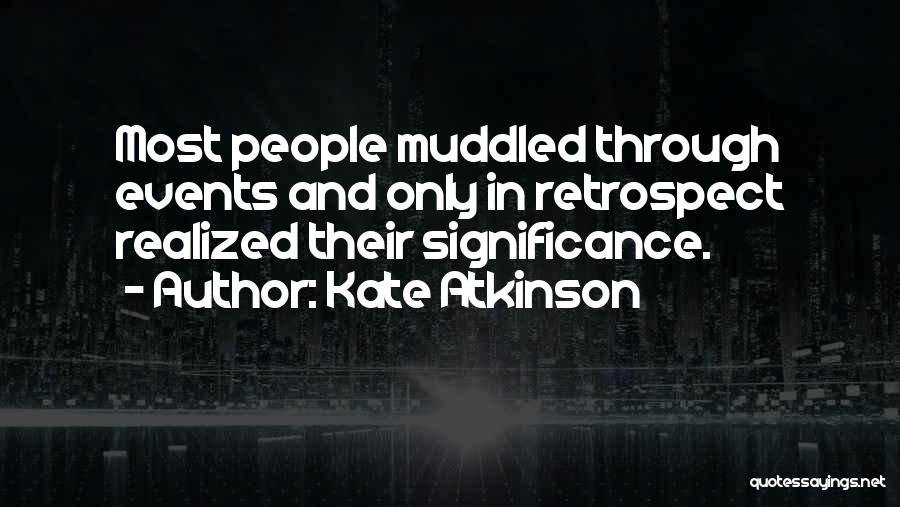 Kate Atkinson Quotes: Most People Muddled Through Events And Only In Retrospect Realized Their Significance.