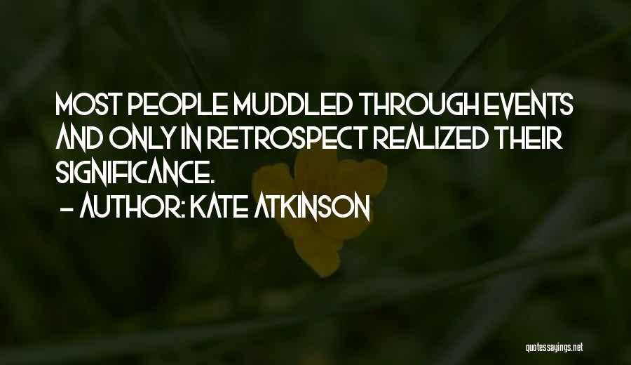 Kate Atkinson Quotes: Most People Muddled Through Events And Only In Retrospect Realized Their Significance.