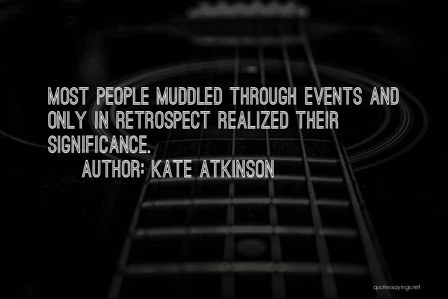 Kate Atkinson Quotes: Most People Muddled Through Events And Only In Retrospect Realized Their Significance.