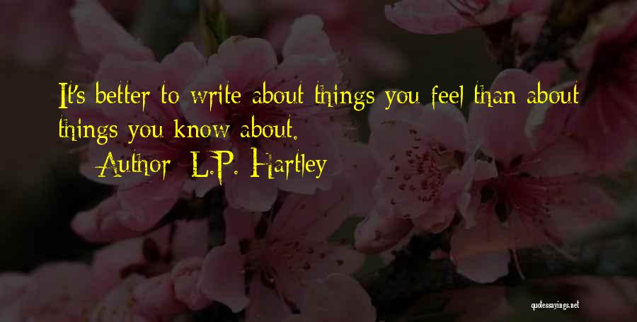 L.P. Hartley Quotes: It's Better To Write About Things You Feel Than About Things You Know About.