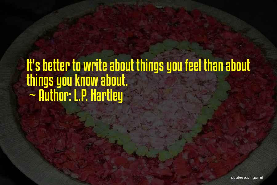 L.P. Hartley Quotes: It's Better To Write About Things You Feel Than About Things You Know About.