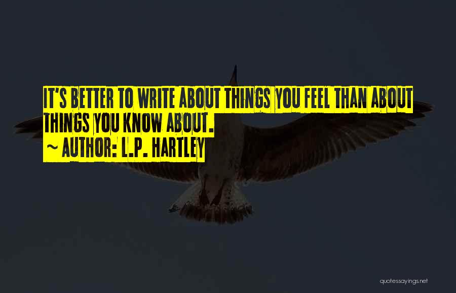 L.P. Hartley Quotes: It's Better To Write About Things You Feel Than About Things You Know About.