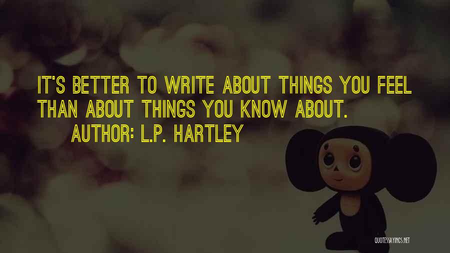 L.P. Hartley Quotes: It's Better To Write About Things You Feel Than About Things You Know About.