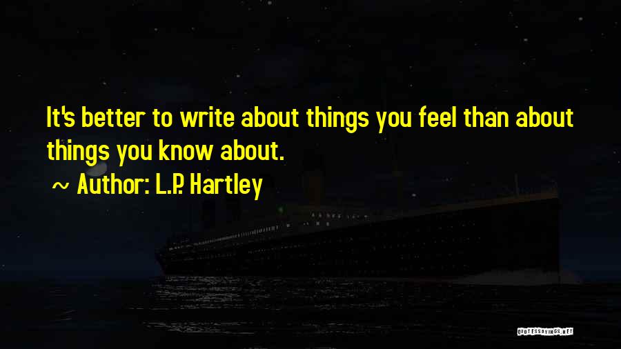 L.P. Hartley Quotes: It's Better To Write About Things You Feel Than About Things You Know About.