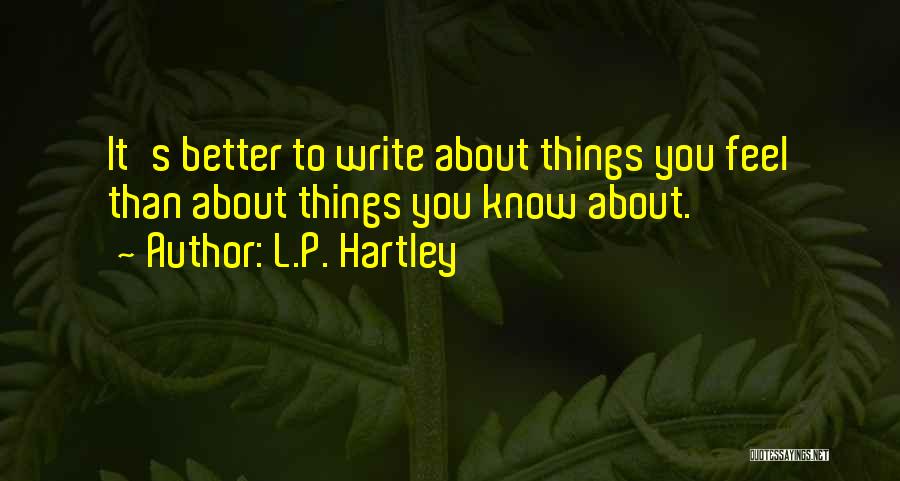 L.P. Hartley Quotes: It's Better To Write About Things You Feel Than About Things You Know About.