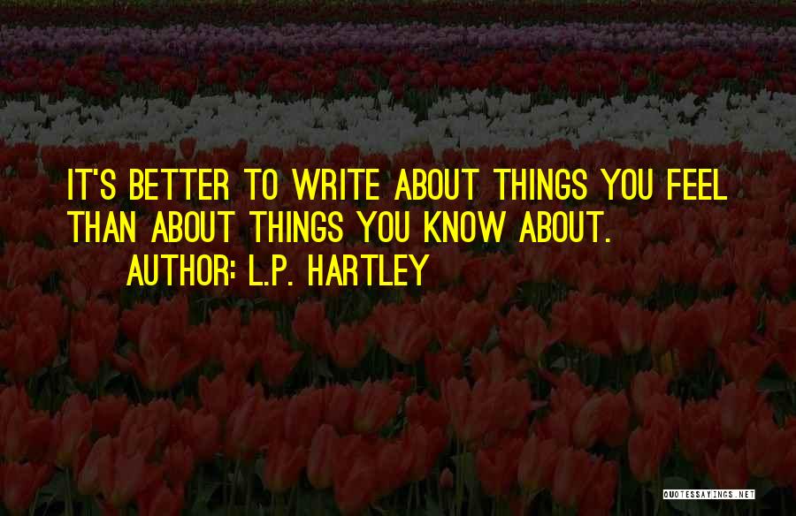 L.P. Hartley Quotes: It's Better To Write About Things You Feel Than About Things You Know About.