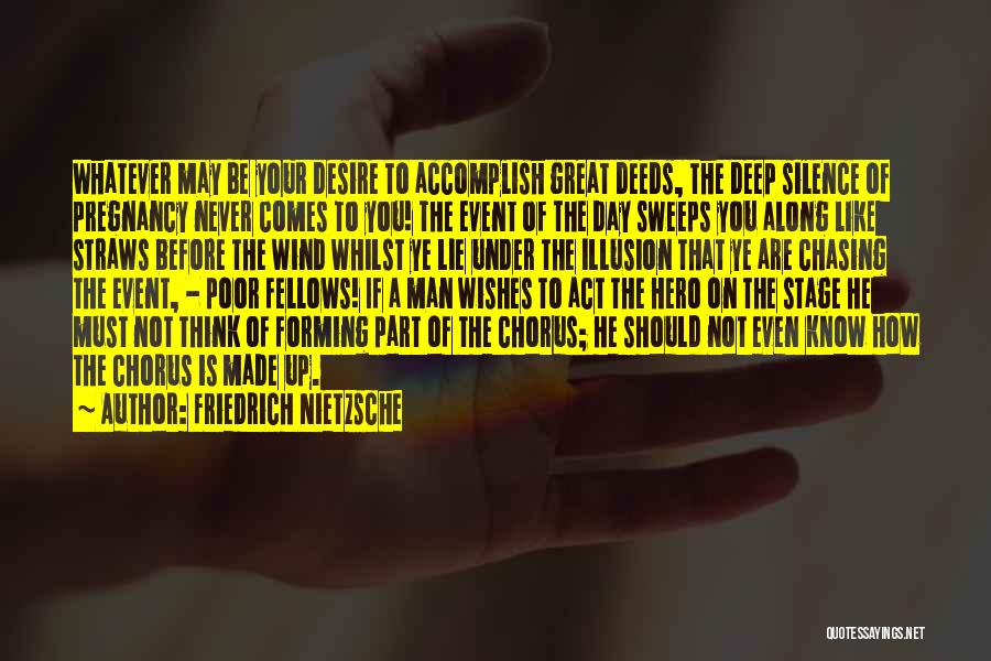 Friedrich Nietzsche Quotes: Whatever May Be Your Desire To Accomplish Great Deeds, The Deep Silence Of Pregnancy Never Comes To You! The Event
