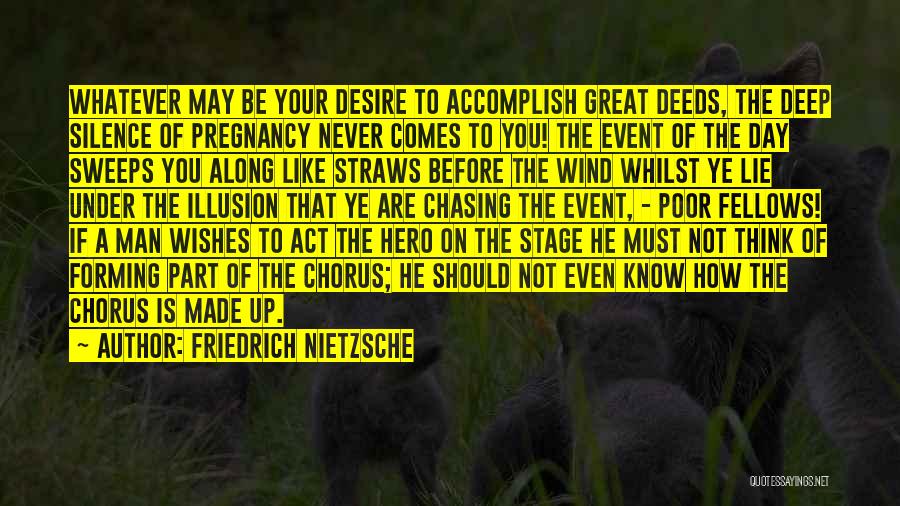 Friedrich Nietzsche Quotes: Whatever May Be Your Desire To Accomplish Great Deeds, The Deep Silence Of Pregnancy Never Comes To You! The Event