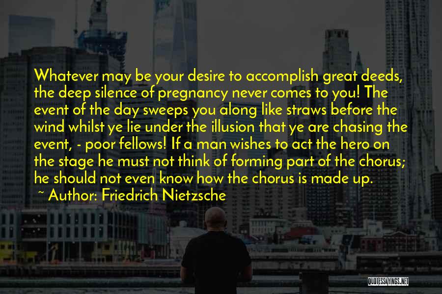 Friedrich Nietzsche Quotes: Whatever May Be Your Desire To Accomplish Great Deeds, The Deep Silence Of Pregnancy Never Comes To You! The Event
