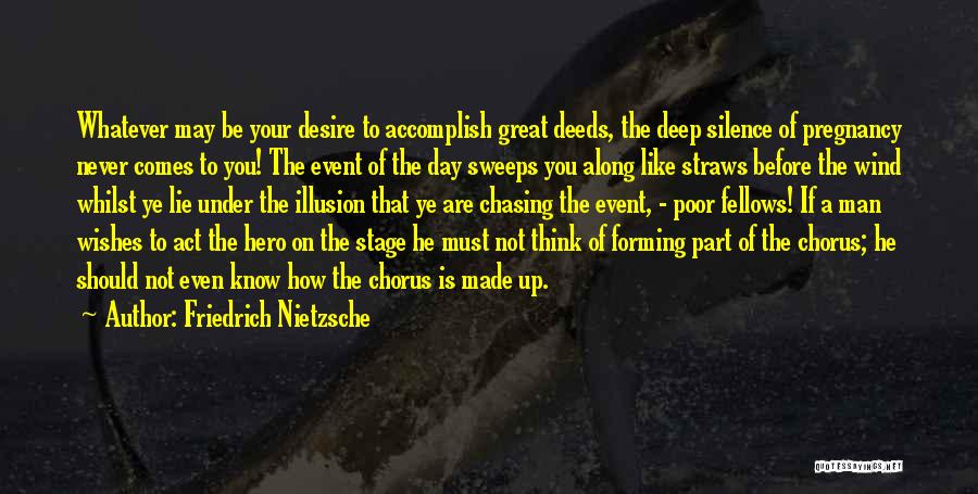 Friedrich Nietzsche Quotes: Whatever May Be Your Desire To Accomplish Great Deeds, The Deep Silence Of Pregnancy Never Comes To You! The Event