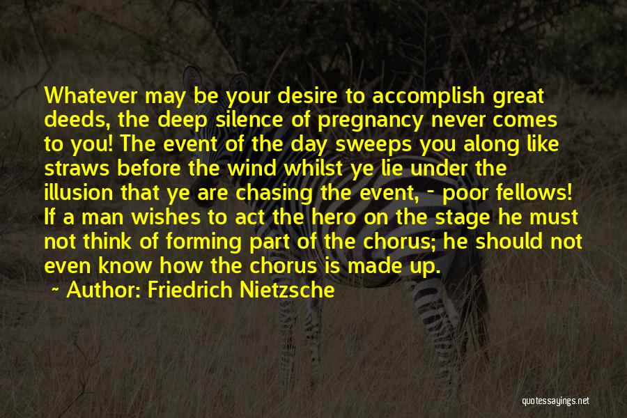 Friedrich Nietzsche Quotes: Whatever May Be Your Desire To Accomplish Great Deeds, The Deep Silence Of Pregnancy Never Comes To You! The Event