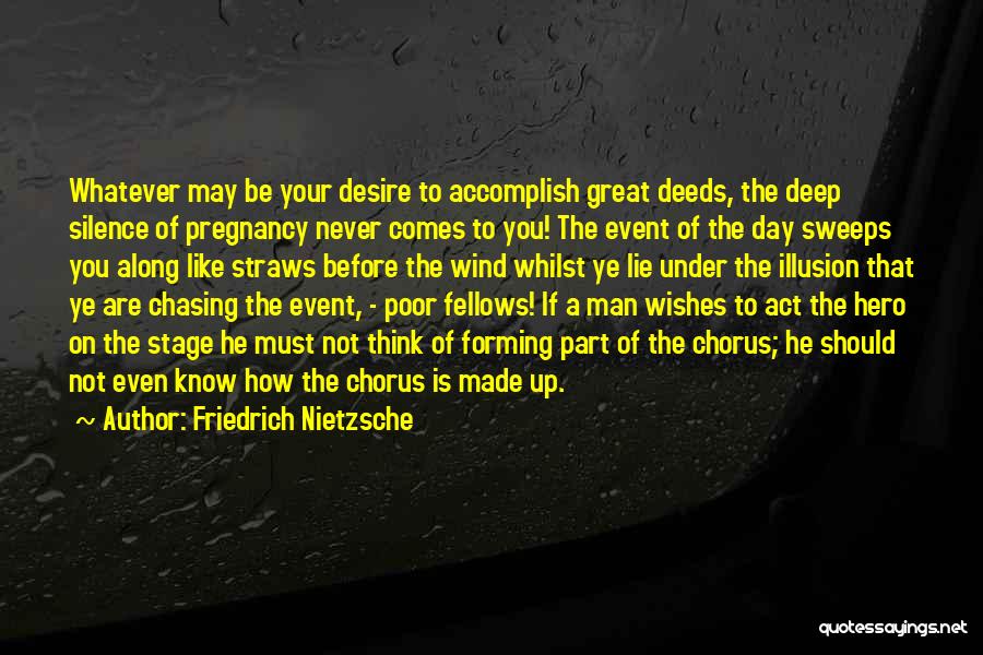 Friedrich Nietzsche Quotes: Whatever May Be Your Desire To Accomplish Great Deeds, The Deep Silence Of Pregnancy Never Comes To You! The Event
