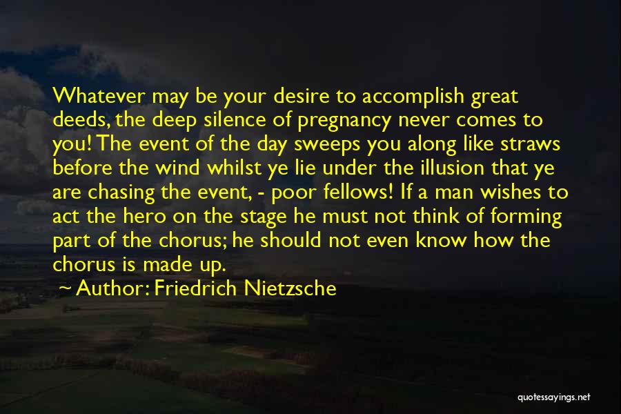 Friedrich Nietzsche Quotes: Whatever May Be Your Desire To Accomplish Great Deeds, The Deep Silence Of Pregnancy Never Comes To You! The Event