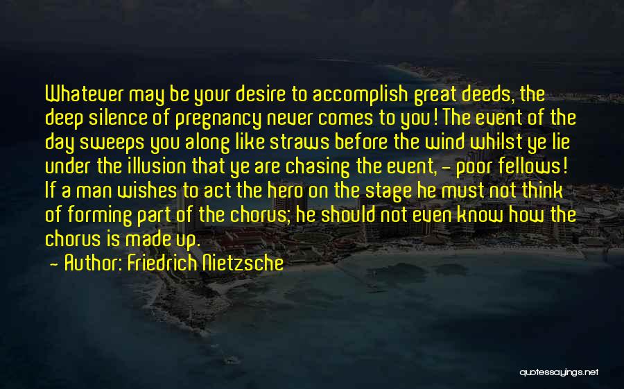 Friedrich Nietzsche Quotes: Whatever May Be Your Desire To Accomplish Great Deeds, The Deep Silence Of Pregnancy Never Comes To You! The Event