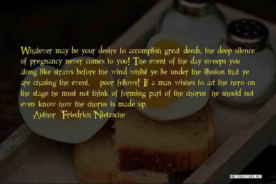 Friedrich Nietzsche Quotes: Whatever May Be Your Desire To Accomplish Great Deeds, The Deep Silence Of Pregnancy Never Comes To You! The Event
