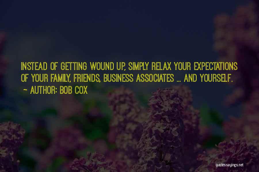 Bob Cox Quotes: Instead Of Getting Wound Up, Simply Relax Your Expectations Of Your Family, Friends, Business Associates ... And Yourself.