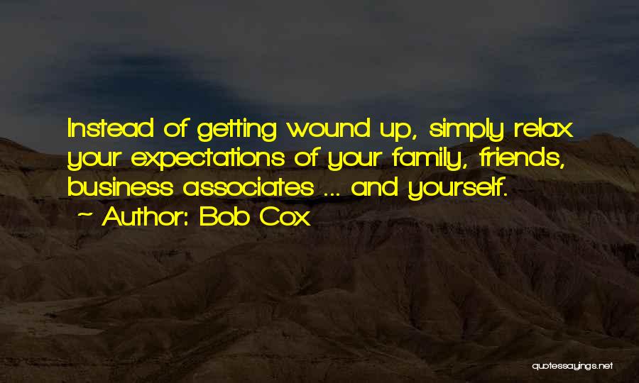Bob Cox Quotes: Instead Of Getting Wound Up, Simply Relax Your Expectations Of Your Family, Friends, Business Associates ... And Yourself.