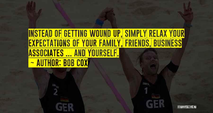 Bob Cox Quotes: Instead Of Getting Wound Up, Simply Relax Your Expectations Of Your Family, Friends, Business Associates ... And Yourself.