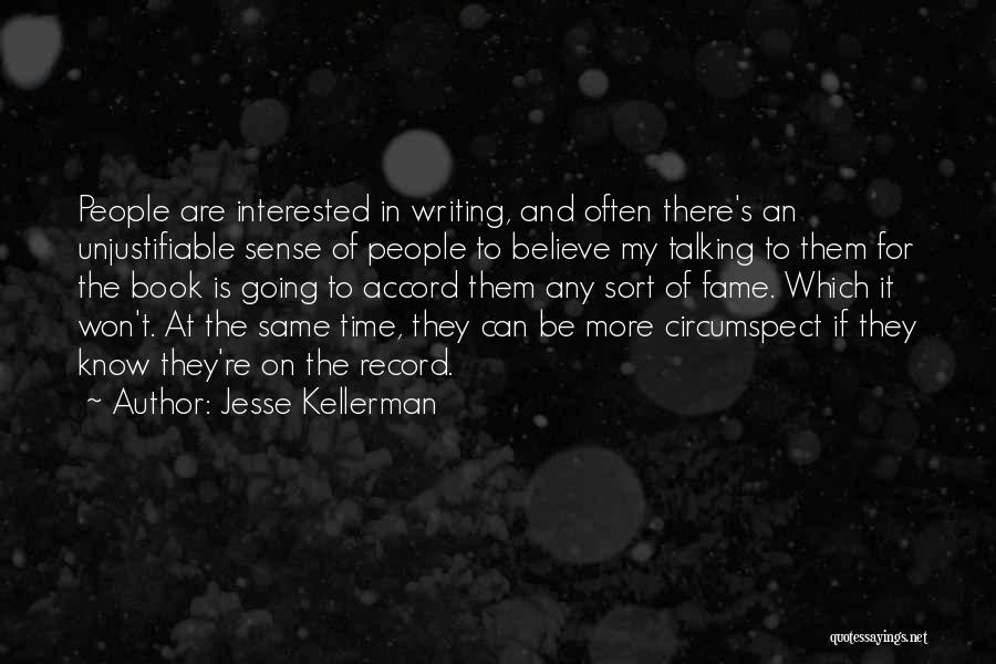 Jesse Kellerman Quotes: People Are Interested In Writing, And Often There's An Unjustifiable Sense Of People To Believe My Talking To Them For