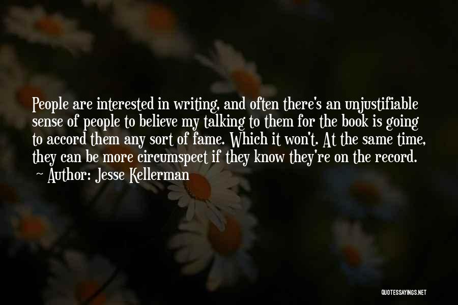 Jesse Kellerman Quotes: People Are Interested In Writing, And Often There's An Unjustifiable Sense Of People To Believe My Talking To Them For