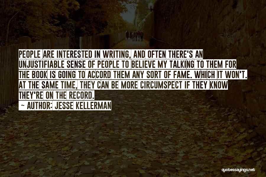 Jesse Kellerman Quotes: People Are Interested In Writing, And Often There's An Unjustifiable Sense Of People To Believe My Talking To Them For