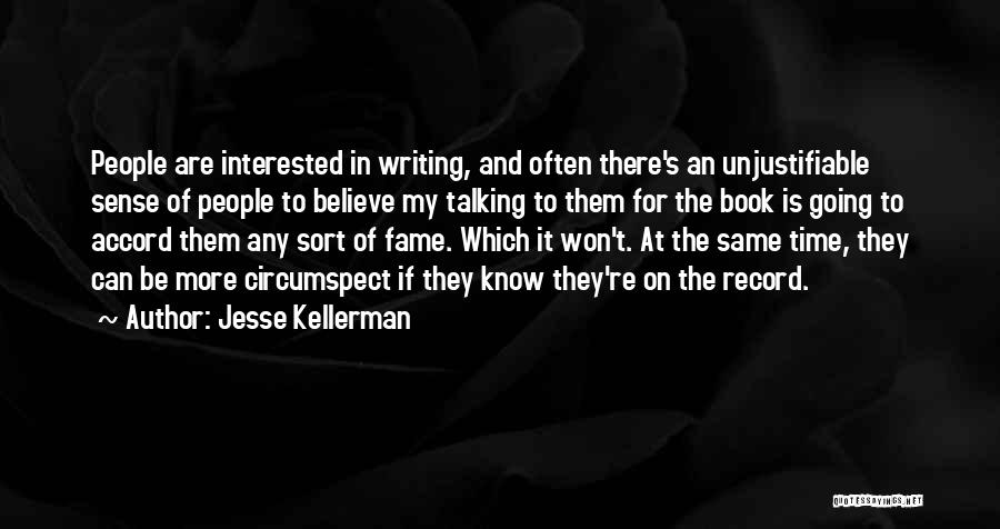 Jesse Kellerman Quotes: People Are Interested In Writing, And Often There's An Unjustifiable Sense Of People To Believe My Talking To Them For