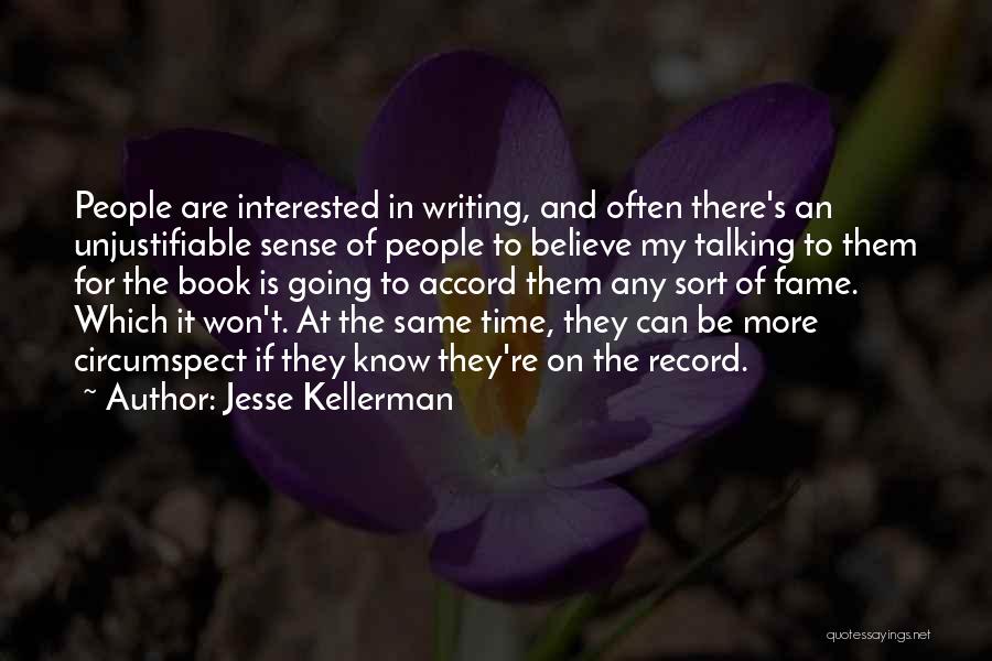 Jesse Kellerman Quotes: People Are Interested In Writing, And Often There's An Unjustifiable Sense Of People To Believe My Talking To Them For