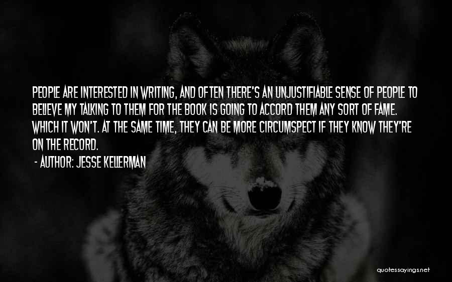 Jesse Kellerman Quotes: People Are Interested In Writing, And Often There's An Unjustifiable Sense Of People To Believe My Talking To Them For