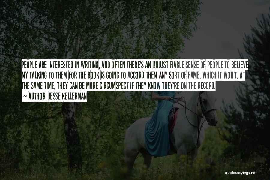 Jesse Kellerman Quotes: People Are Interested In Writing, And Often There's An Unjustifiable Sense Of People To Believe My Talking To Them For