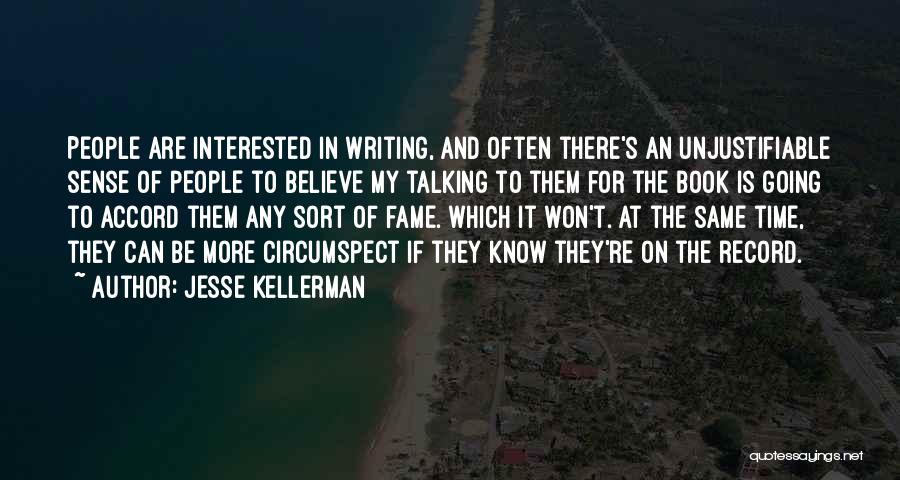 Jesse Kellerman Quotes: People Are Interested In Writing, And Often There's An Unjustifiable Sense Of People To Believe My Talking To Them For