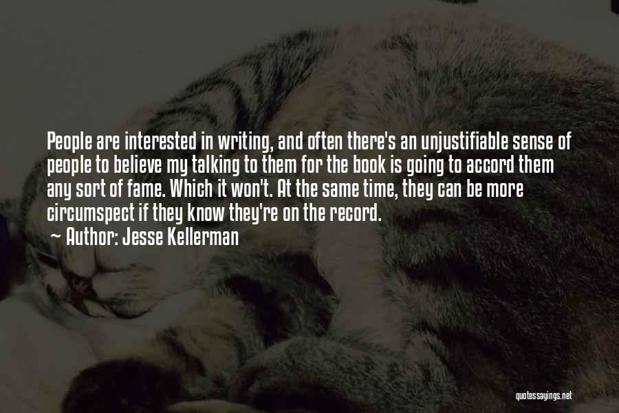Jesse Kellerman Quotes: People Are Interested In Writing, And Often There's An Unjustifiable Sense Of People To Believe My Talking To Them For