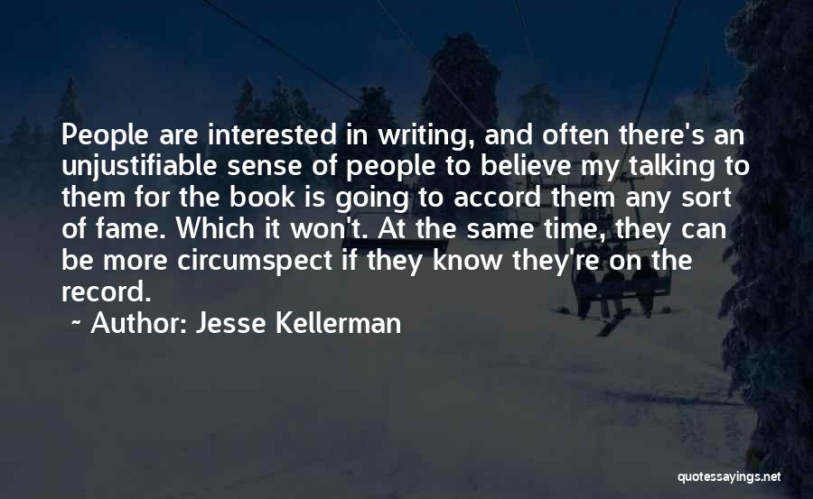 Jesse Kellerman Quotes: People Are Interested In Writing, And Often There's An Unjustifiable Sense Of People To Believe My Talking To Them For