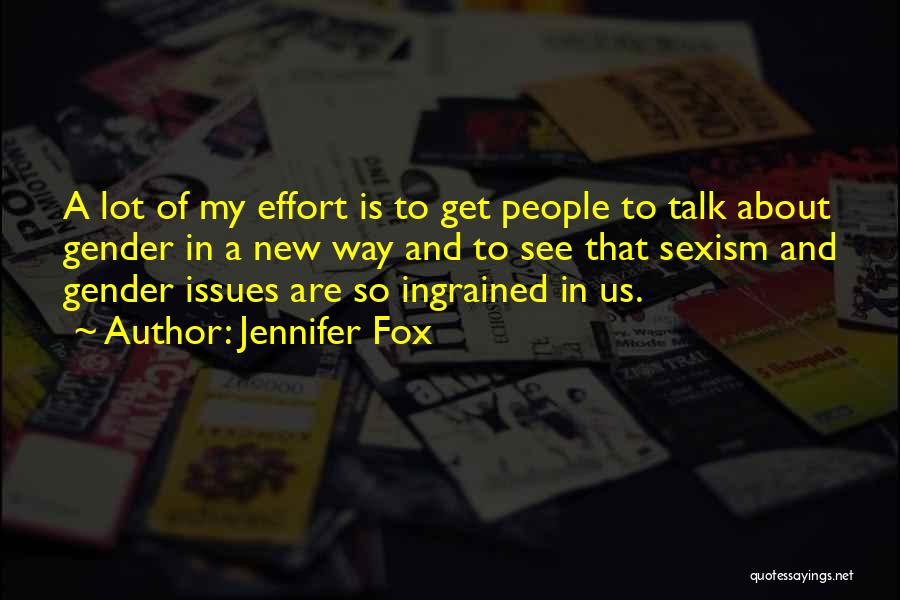 Jennifer Fox Quotes: A Lot Of My Effort Is To Get People To Talk About Gender In A New Way And To See
