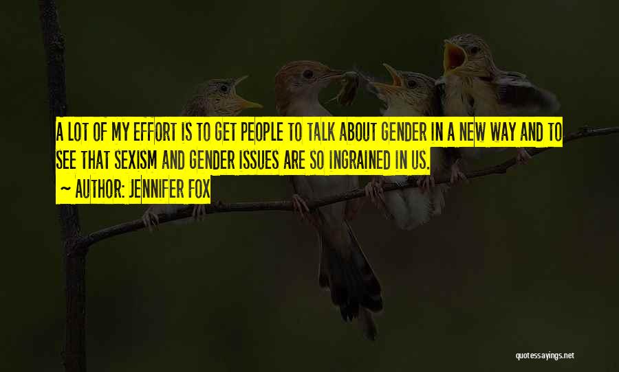 Jennifer Fox Quotes: A Lot Of My Effort Is To Get People To Talk About Gender In A New Way And To See