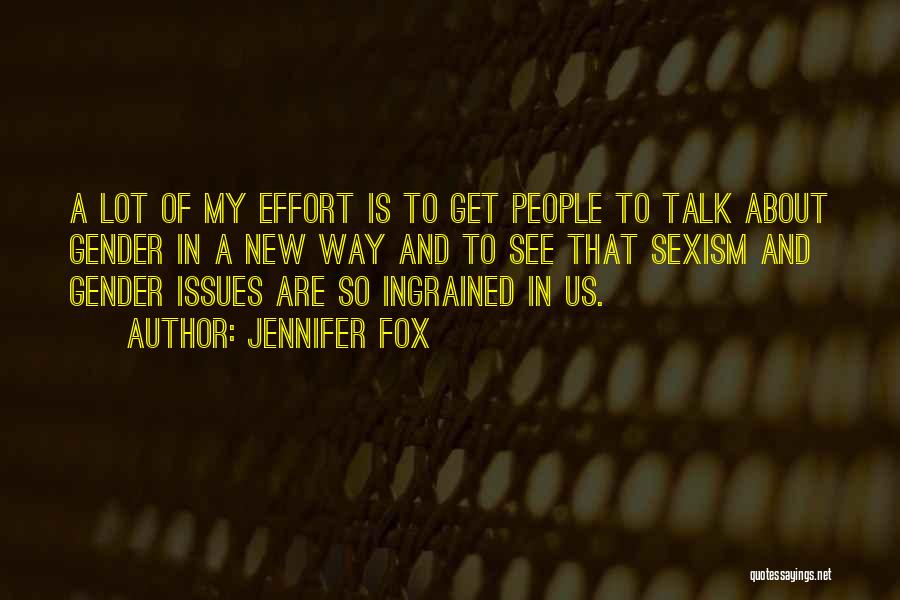 Jennifer Fox Quotes: A Lot Of My Effort Is To Get People To Talk About Gender In A New Way And To See