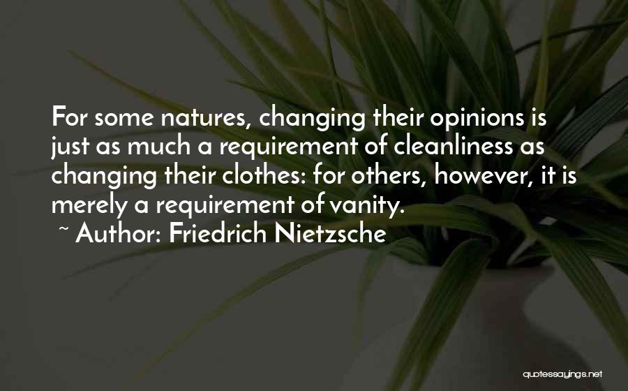 Friedrich Nietzsche Quotes: For Some Natures, Changing Their Opinions Is Just As Much A Requirement Of Cleanliness As Changing Their Clothes: For Others,