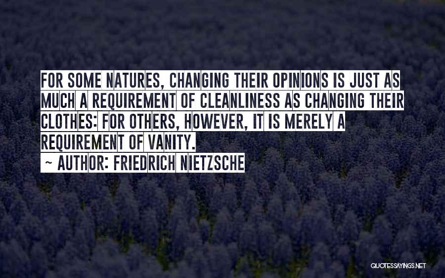Friedrich Nietzsche Quotes: For Some Natures, Changing Their Opinions Is Just As Much A Requirement Of Cleanliness As Changing Their Clothes: For Others,