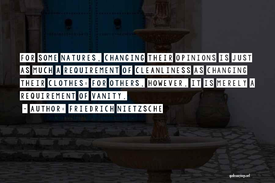 Friedrich Nietzsche Quotes: For Some Natures, Changing Their Opinions Is Just As Much A Requirement Of Cleanliness As Changing Their Clothes: For Others,